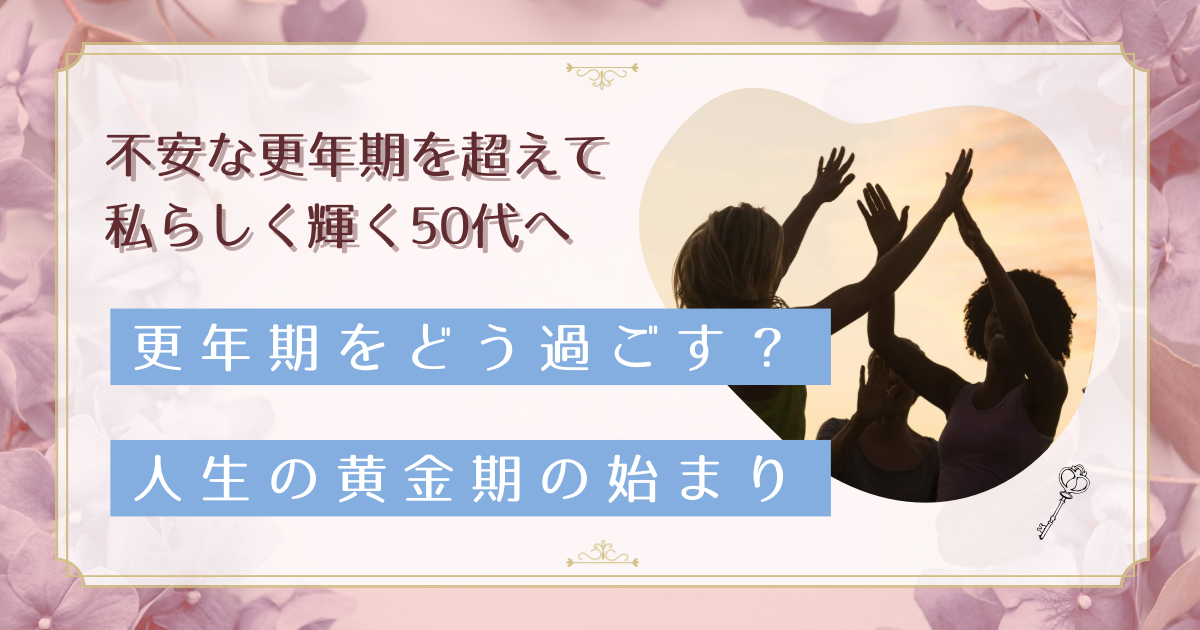 更年期は人生の黄金期|体の変化を味方につけて理想の自分になる方法