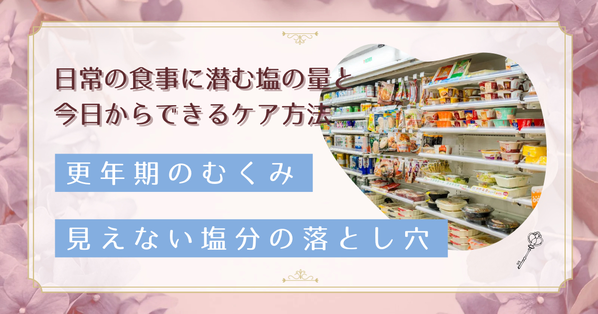 更年期のむくみが治らない理由は隠れ塩分？コンビニ・外食の塩分量と対策を解説