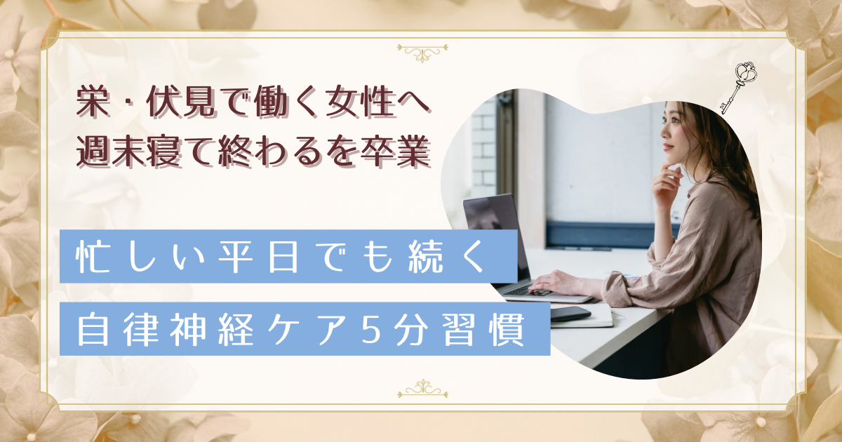 栄・伏見で働く女性の平日5分セルフケア｜土日ぐったりを防ぐ、デスクで完結する自律神経マイクロケア習慣