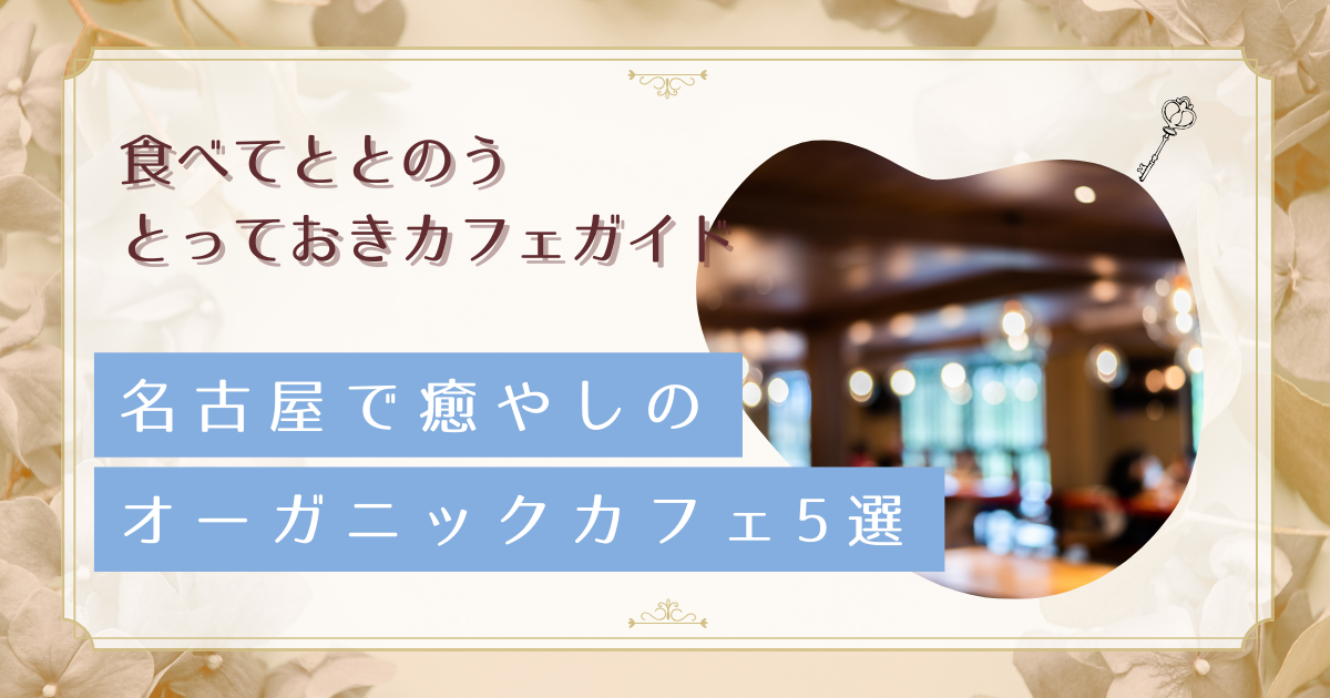 名古屋で見つけた身体に優しいオーガニックカフェ5選|30代女性のストレス解消とキレイを叶える