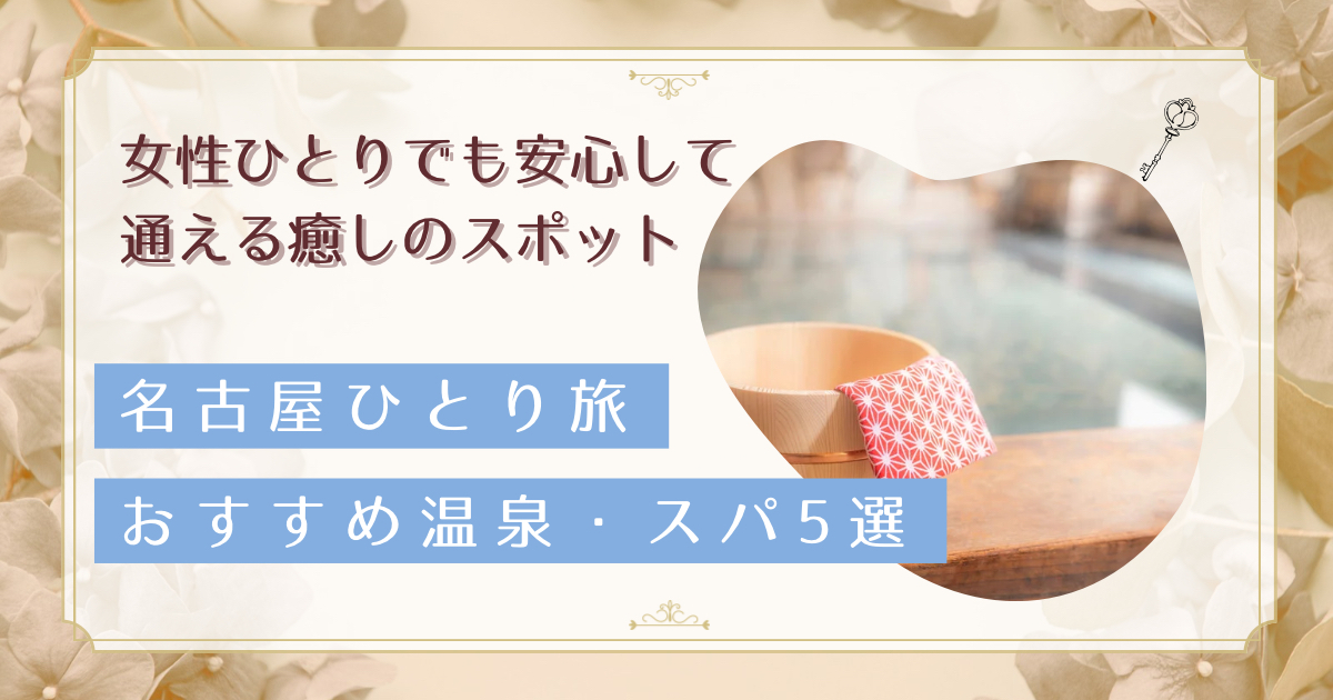 名古屋ひとり旅で心と体をリセット!働く女性のための温浴施設完全ガイド