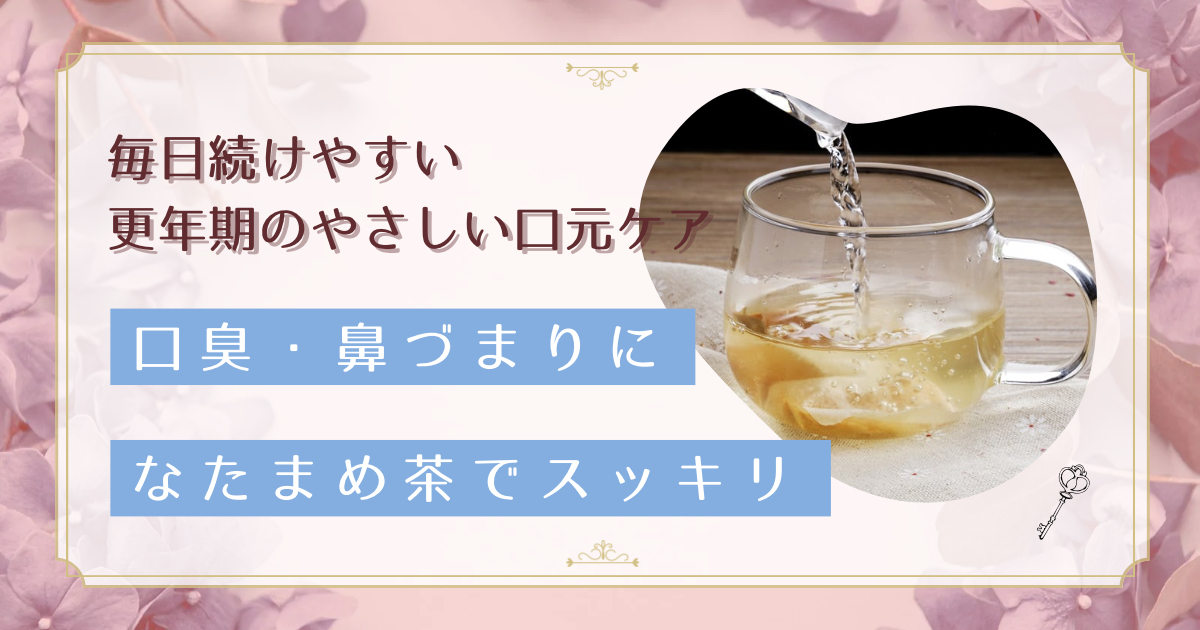 なたまめ茶で更年期の口臭・鼻づまりをスッキリ解決！40代から始める自然派ケア